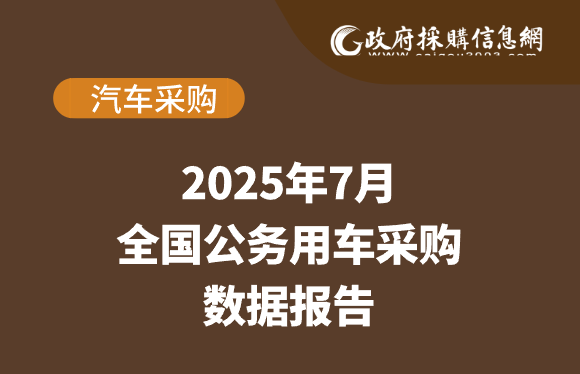 数说政采 | 2025年7月公务用车采购数据哪些值得关注？