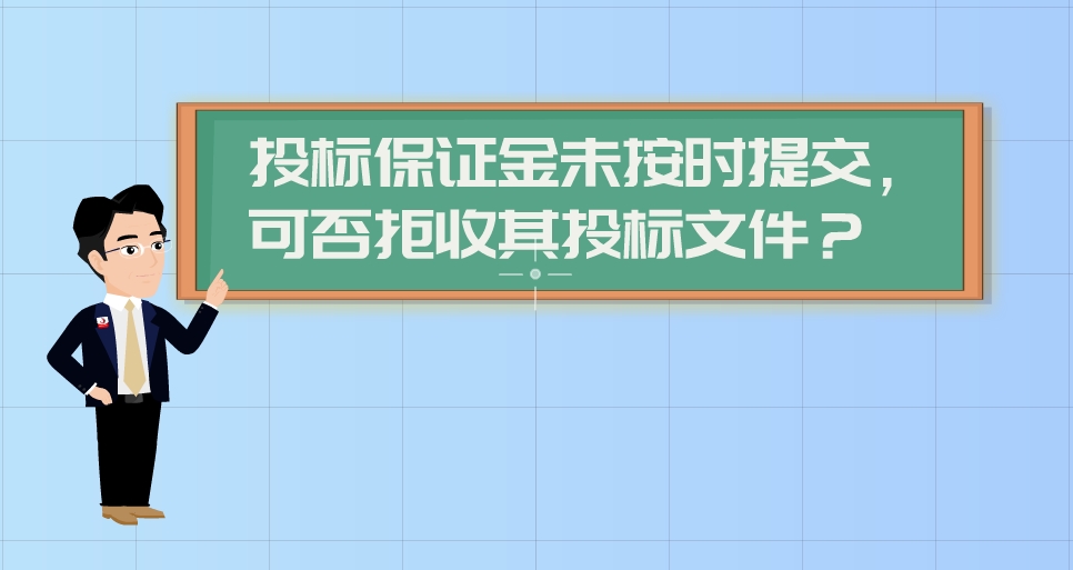 【漫聊政采】投标保证金未按时提交，可否拒收其投标文件？