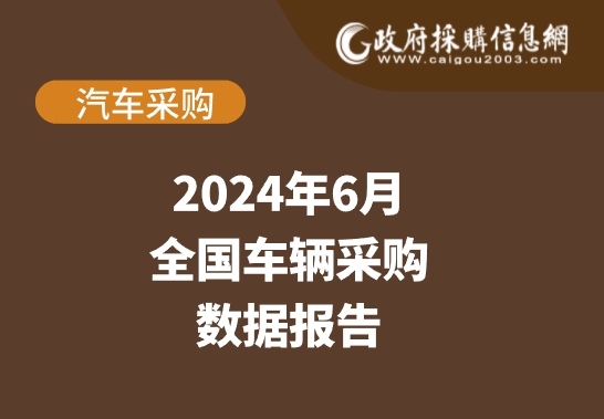 数说政采 | 2024年6月车辆采购数据概览