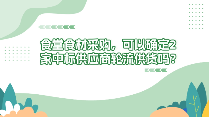 【政采小知识】食堂食材采购，可以确定2家中标供应商轮流供货吗？